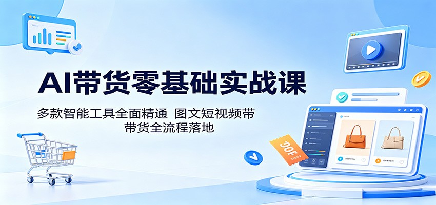 AI带货零基础实战课：多款智能工具全面精通，图文短视频带货全流程落地|小鸡网赚博客