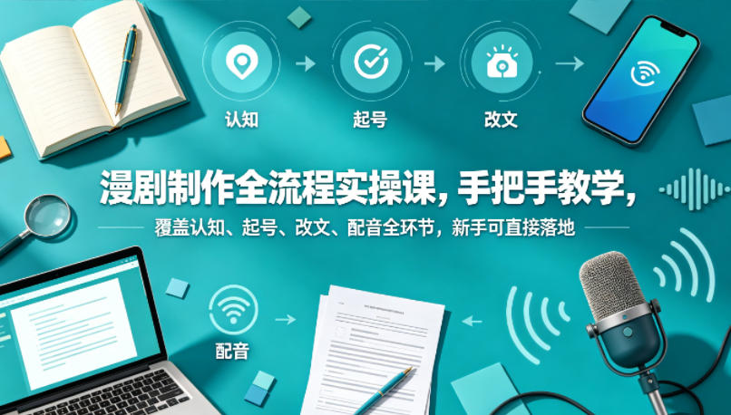 漫剧制作全流程实操课，手把手教学，覆盖认知、起号、改文、配音全环节，新手可直接落地|小鸡网赚博客