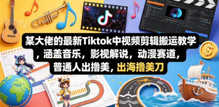 某大佬的最新Tiktok中视频剪辑搬运教学,涵盖音乐,影视解说,动漫赛道,普通人出海撸美刀|小鸡网赚博客