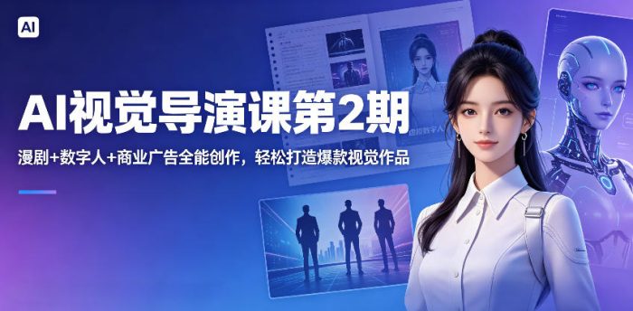 AI视觉导演课第2期,漫剧+数字人+商业广告全能创作,轻松打造爆款视觉作品|小鸡网赚博客
