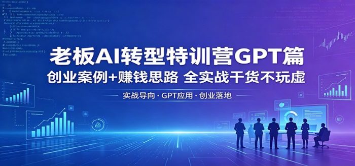 老板AI转型特训营GPT篇：创业案例+赚钱思路，全实战干货不玩虚|小鸡网赚博客