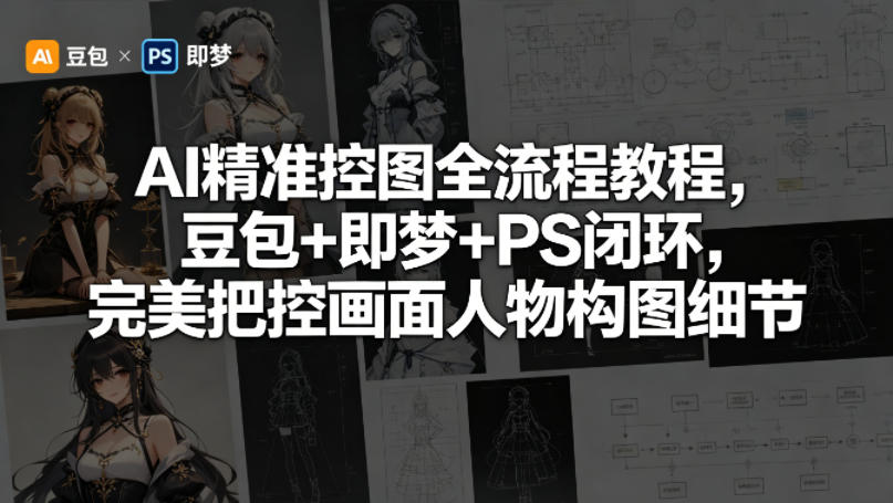 AI精准控图全流程教程，豆包+即梦+PS闭环，完美把控画面人物构图细节|小鸡网赚博客