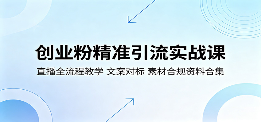 创业粉精准引流实战课：直播全流程教学，文案对标，素材合规资料合集|小鸡网赚博客