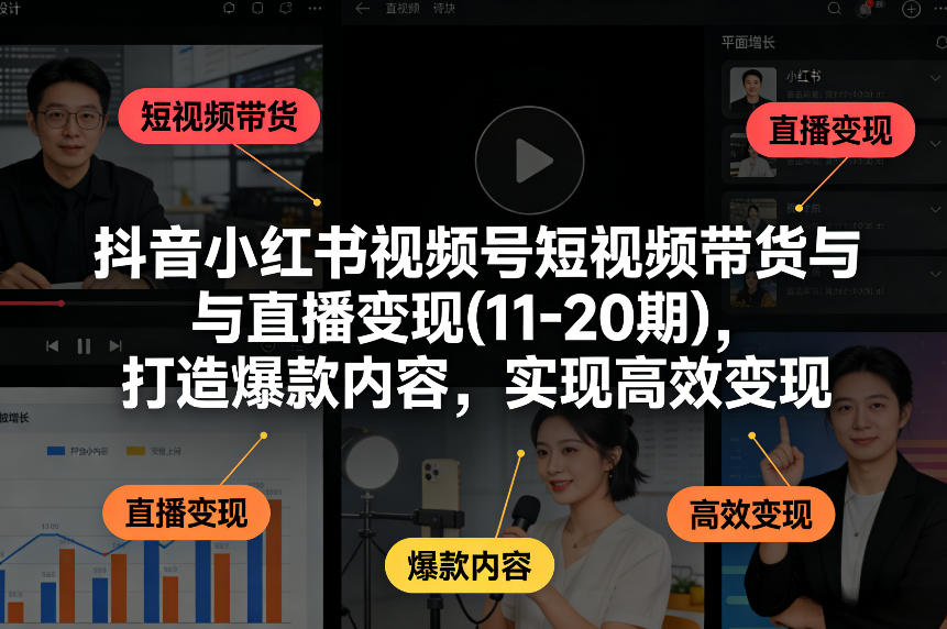 抖音小红书视频号短视频带货与直播变现(10-21期)，打造爆款内容，实现高效变现(更新05月08日)|小鸡网赚博客