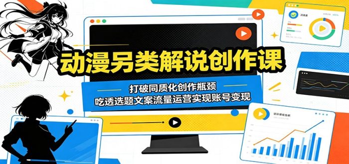 动漫另类解说创作课:打破同质化创作瓶颈,吃透选题文案流量运营实现账号变现|小鸡网赚博客