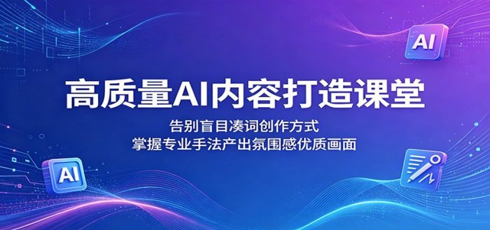 高质量AI内容打造课堂:告别盲目凑词创作方式,掌握专业手法产出氛围感优质画面|小鸡网赚博客