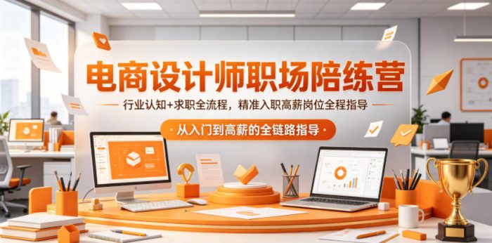 电商设计师职场陪练营,行业认知+求职全流程,精准入职高薪岗位全程指导|小鸡网赚博客