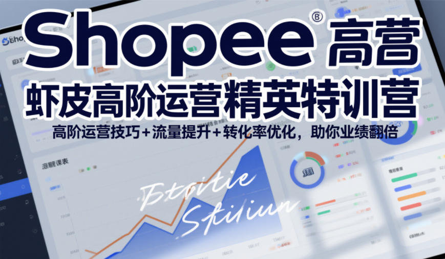 Shopee虾皮高阶运营精英特训营，高阶运营技巧+流量提升+转化率优化，助你业绩翻倍(更新26年5月)|小鸡网赚博客