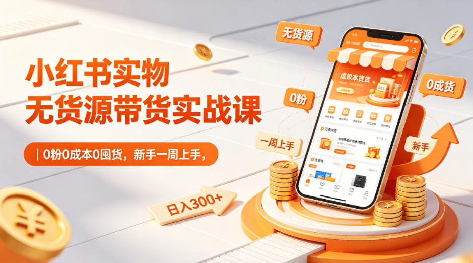 小红书实物无货源带货实战课｜0粉0成本0囤货，新手一周上手，日入300+|小鸡网赚博客