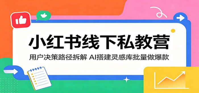 小红书线下私教营：用户决策路径拆解，AI搭建灵感库批量做爆款|小鸡网赚博客