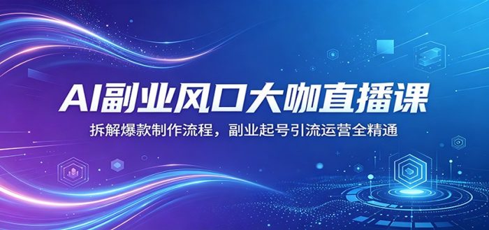 AI副业风口大咖直播课:拆解爆款制作流程,副业起号引流运营全精通|小鸡网赚博客
