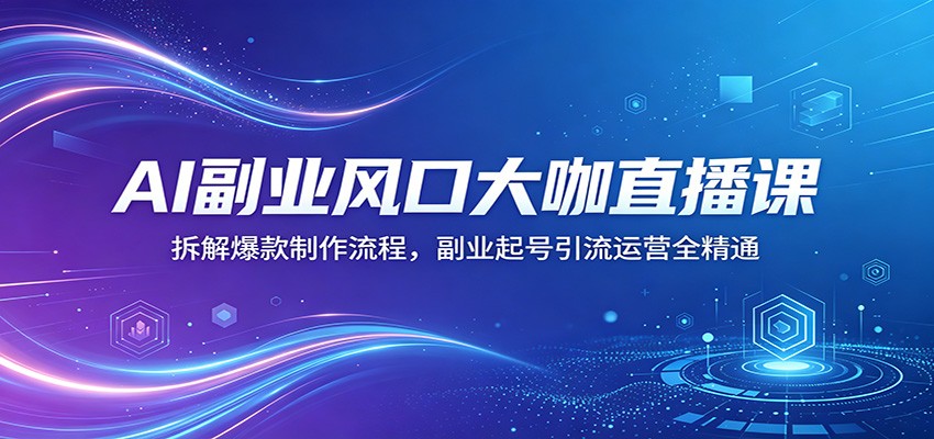 AI副业风口大咖直播课：拆解爆款制作流程，副业起号引流运营全精通|小鸡网赚博客