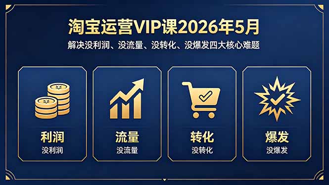 淘宝运营VIP课2026年5月：解决没利润、没流量、没转化、没爆发四大核心难题|小鸡网赚博客