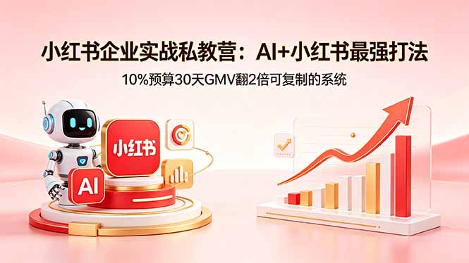 小红书企业实战私教营：AI+小红书最强打法，10%预算30天GMV翻2倍可复制的系统|小鸡网赚博客
