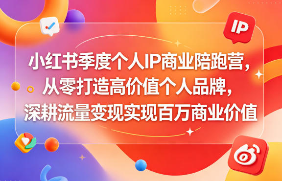 小红书季度个人IP商业陪跑营，从零打造高价值个人品牌，深耕流量变现实现百万商业价值|小鸡网赚博客