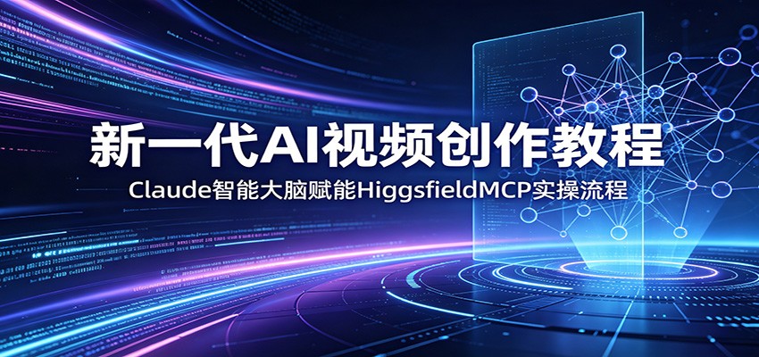 新一代AI视频创作教程：Claude智能大脑赋能，HiggsfieldMCP实操流程|小鸡网赚博客