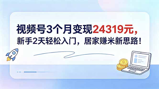 视频号3个月变现24319元，新手2天轻松入门，居家赚米新思路！|小鸡网赚博客