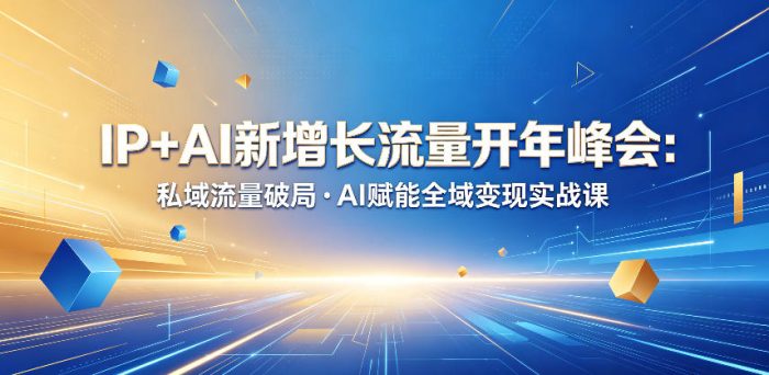 IP+AI新增长流量开年峰会:私域流量破局・AI赋能全域变现实战课|小鸡网赚博客