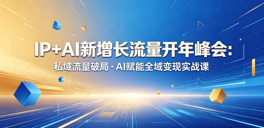 IP+AI新增长流量开年峰会：私域流量破局・AI赋能全域变现实战课|小鸡网赚博客