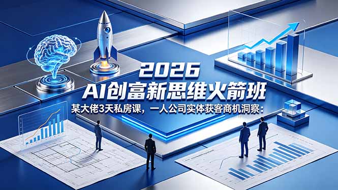 2026 AI 创富新思维火箭班：某大佬3天私房课，一人公司实体获客商机洞察|小鸡网赚博客