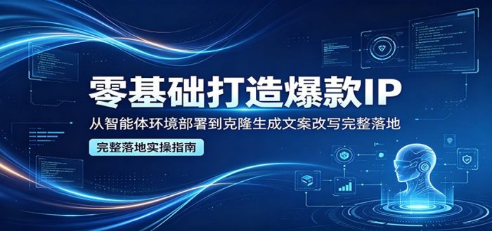 零基础打造爆款IP，从智能体环境部署到克隆生成文案改写完整落地|小鸡网赚博客