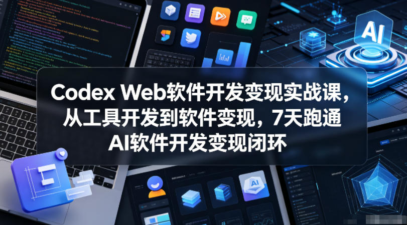 Codex Web软件开发变现实战课，从工具开发到软件变现，7天跑通AI软件开发变现闭环|小鸡网赚博客