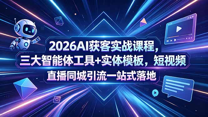 2026AI获客实战课程，三大智能体工具+实体模板，短视频直播同城引流一站式落地|小鸡网赚博客