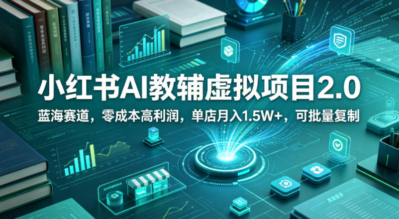 小红书AI教辅虚拟项目2.0，蓝海赛道，零成本高利润，单店月入1.5W+，可批量复制|小鸡网赚博客