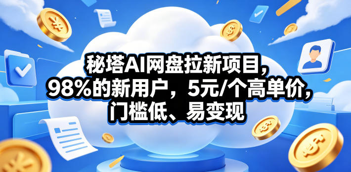 秘塔AI网盘拉新项目，98％的新用户，5元/个高单价，门槛低、易变现|小鸡网赚博客