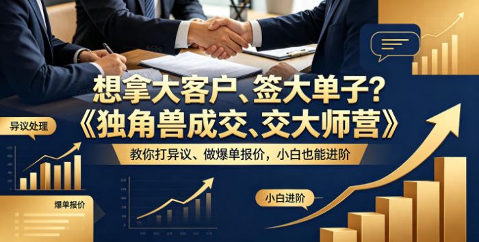 想拿大客户、签大单子？《独角兽成交大师营》教你扛异议、做爆单报价，小白也能进阶【原创双语字幕】|小鸡网赚博客
