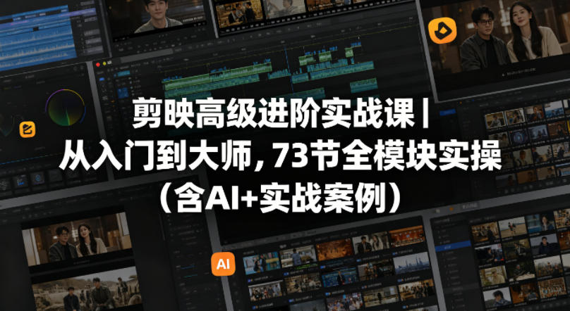 剪映高级进阶实战课｜从入门到大师，73节全模块实操(含AI+实战案例)|小鸡网赚博客