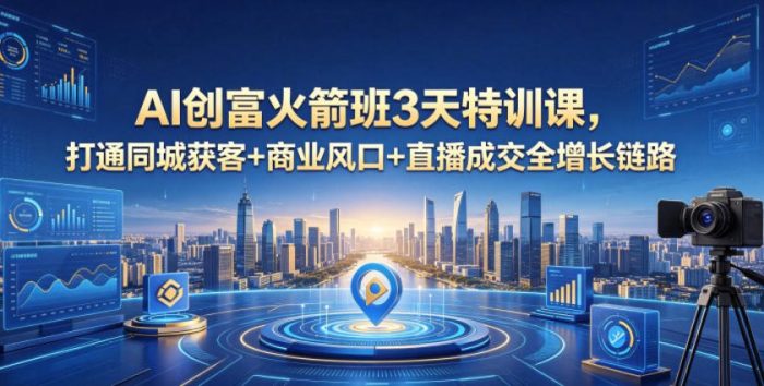 AI创富火箭班3天特训课,打通同城获客+商业风口+直播成交全增长链路,2026年4月新课|小鸡网赚博客