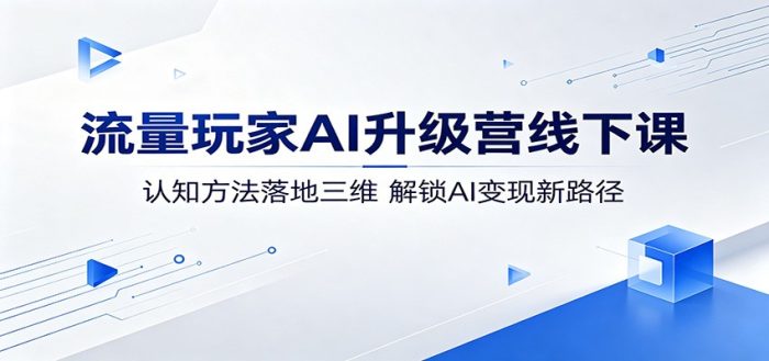 流量玩家AI升级营线下课：认知方法落地三维，解锁AI变现新路径|小鸡网赚博客