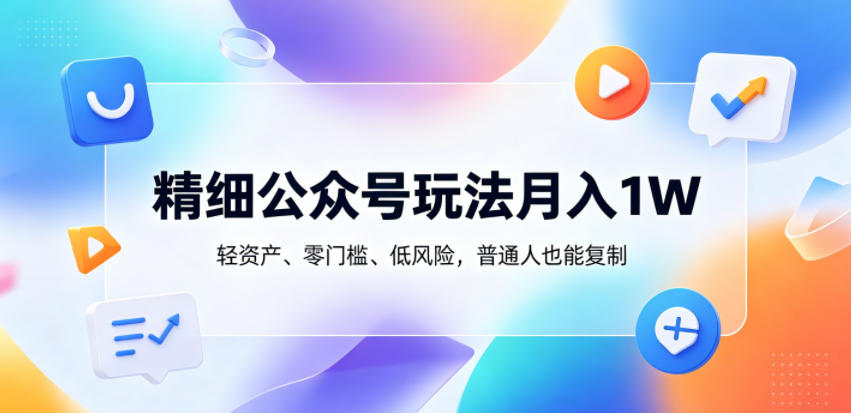 精细公众号玩法月入1W，轻资产、零门槛、低风险，普通人也能复制【揭秘】|小鸡网赚博客