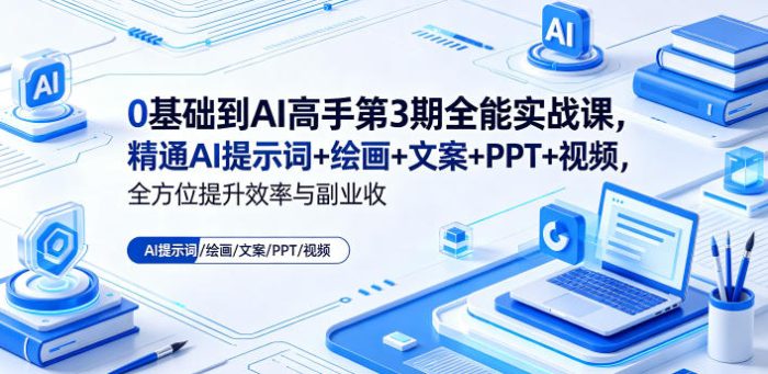 0基础到AI高手第3期全能实战课，精通AI提示词+绘画+文案+PPT+视频，全方位提升效率与副业收益|小鸡网赚博客
