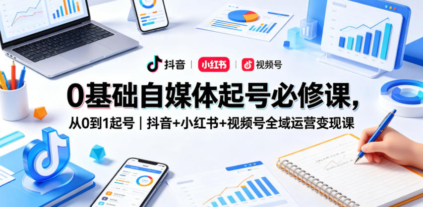 0基础自媒体起号必修课，从0到1起号｜抖音+小红书+视频号全域运营变现课|小鸡网赚博客