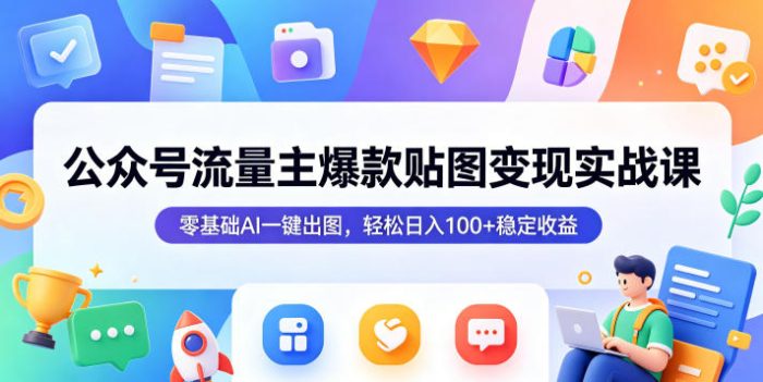 公众号流量主爆款贴图变现实战课,零基础AI一键出图,轻松日入100+稳定收益|小鸡网赚博客