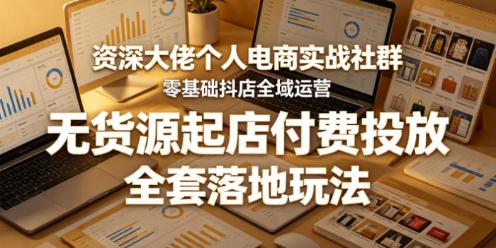资深大佬个人电商实战社群,零基础抖店全域运营,无货源起店付费投放,全套落地玩法|小鸡网赚博客