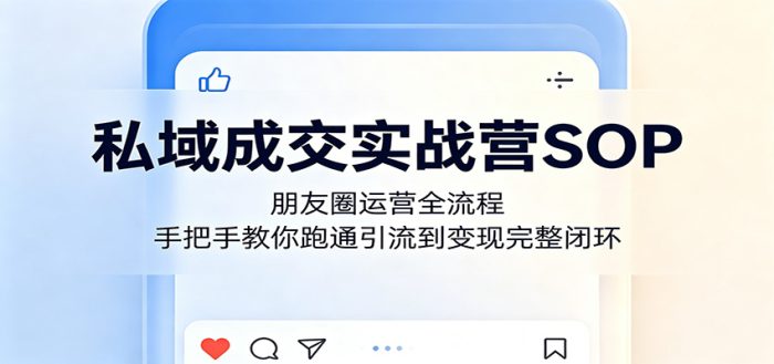 私域成交实战营SOP：朋友圈运营全流程，手把手教你跑通引流到变现完整闭环|小鸡网赚博客