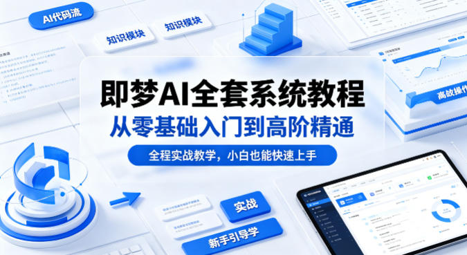 即梦AI全套系统教程，从零基础入门到高阶精通，全程实战教学，小白也能快速上手(更新0503)|小鸡网赚博客