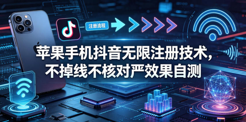 苹果手机抖音无限注册技术，不掉线不核对丨效果自测|小鸡网赚博客