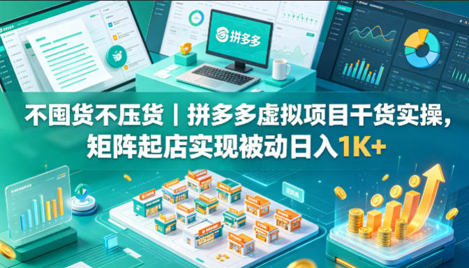 不囤货不压货｜拼多多虚拟项目干货实操，矩阵起店实现被动日入1K+【揭秘】|小鸡网赚博客