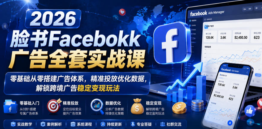 2026脸书Facebook广告全套实战课，零基础从零搭建广告体系，精准投放优化数据，解锁跨境广告稳定变现玩法|小鸡网赚博客