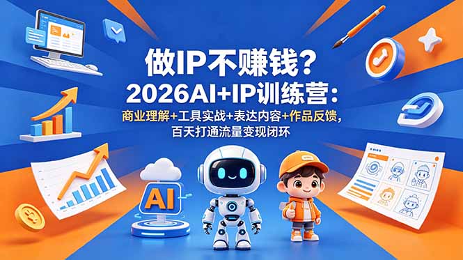 做IP不赚钱？2026AI+IP训练营：商业理解+工具实战+表达内容+作品反馈，百天打通流量变现闭环|小鸡网赚博客