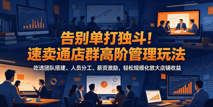 告别单打独斗！速卖通店群高阶管理玩法，吃透团队搭建、人员分工、薪资激励，轻松规模化放大店铺收益|小鸡网赚博客