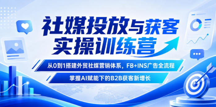 社媒投放与获客实操训练营，从0到1搭建外贸社媒营销体系，FB+INS广告全流程，掌握AI赋能下的B2B获客新增长|小鸡网赚博客
