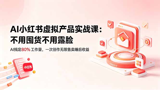 AI小红书虚拟产品实战课-更新：不用囤货不用露脸，AI搞定80%工作量，一次创作无限售卖睡后收益|小鸡网赚博客