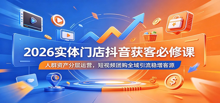 2026实体门店抖音获客必修课：人群资产分层运营，短视频团购全域引流稳增客源|小鸡网赚博客