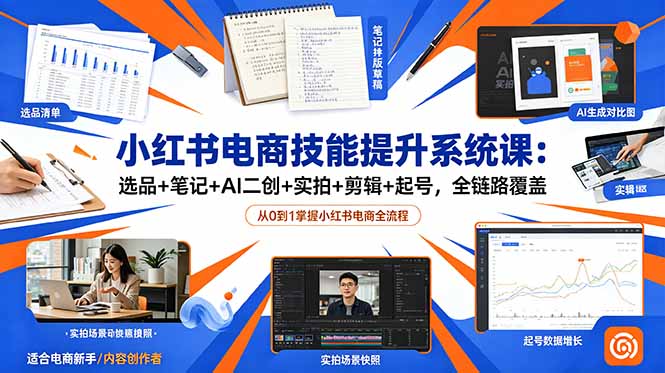 小红书电商技能提升系统课：选品+笔记+AI二创+实拍+剪辑+起号，全链路覆盖|小鸡网赚博客