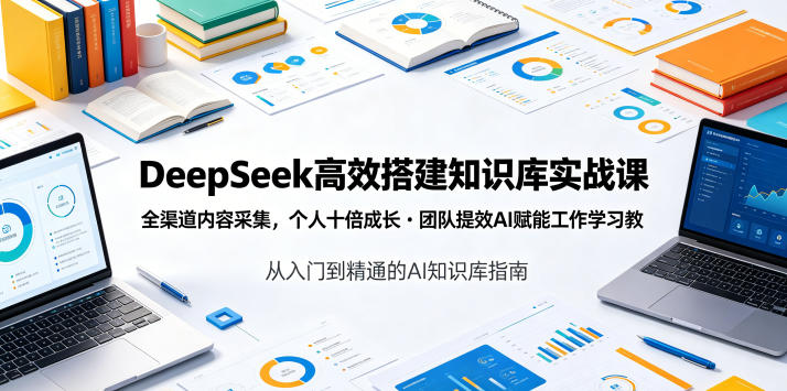 DeepSeek高效搭建知识库实战课，全渠道内容采集，个人十倍成长・团队提效，AI赋能工作学习|小鸡网赚博客